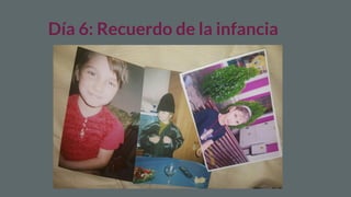 Día 6: Recuerdo de la infancia
 
