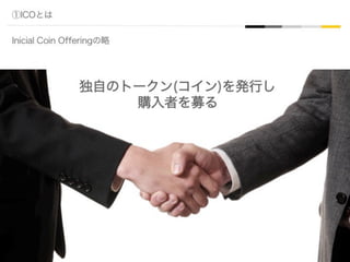 ①ICOとは
Inicial Coin Offeringの略
独自のトークン(コイン)を発行し
購入者を募る
 