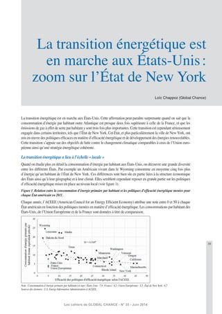 39
Les cahiers de GLOBAL CHANCE - N° 35 - Juin 2014
La transition énergétique est en marche aux États-Unis. Cette afﬁrmation peut paraître surprenante quand on sait que la
consommation d’énergie par habitant outre Atlantique est presque deux fois supérieure à celle de la France, et que les
émissions de gaz à effet de serre par habitant y sont trois fois plus importantes. Cette transition est cependant sérieusement
engagée dans certains territoires, tels que l’État de New York. Cet État, et plus particulièrement la ville de New York, ont
mis en œuvre des politiques efﬁcaces en matière d’efﬁcacité énergétique et de développement des énergies renouvelables.
Cette transition s’appuie sur des objectifs de lutte contre le changement climatique comparables à ceux de l’Union euro-
péenne ainsi qu’une stratégie énergétique cohérente.
La transition énergétique a lieu à l’échelle « locale »
Quand on étudie plus en détail la consommation d’énergie par habitant aux États-Unis, on découvre une grande diversité
entre les différents États. Par exemple un Américain vivant dans le Wyoming consomme en moyenne cinq fois plus
d’énergie qu’un habitant de l’État de New York. Ces différences sont bien sûr en partie liées à la structure économique
des États ainsi qu’à leur géographie et à leur climat. Elles semblent cependant reposer en grande partie sur les politiques
d’efﬁcacité énergétique mises en place au niveau local (voir ﬁgure 1).
Figure 1. Relation entre la consommation d’énergie primaire par habitant et les politiques d’efﬁcacité énergétique menées pour
chaque État américain en 2011.
Chaque année, l’ACEEE (American Council for an Energy Efﬁcient Economy) attribue une note entre 0 et 50 à chaque
État américain en fonction des politiques menées en matière d’efﬁcacité énergétique. Les consommations par habitant des
États-Unis, de l’Union Européenne et de la France sont données à titre de comparaison.
Note: Consommation d’énergie primaire par habitant (en tep): États-Unis: 7,9; France: 4,2; Union Européenne: 3,5; État de New York: 4,7.
Sources des données: U.S. Energy Information Administration et ACEEE.
Loïc Chappoz (Global Chance)
La transition énergétique est
en marche aux États-Unis:
zoom sur l’État de New York
 