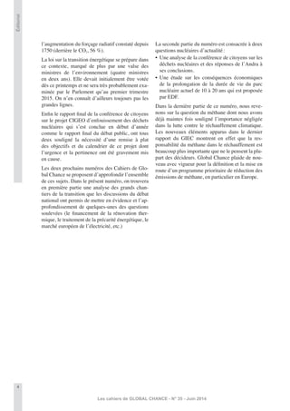 4
Les cahiers de GLOBAL CHANCE - N° 35 - Juin 2014
Éditorial
l’augmentation du forçage radiatif constaté depuis
1750 (derrière le CO2, 56 %).
La loi sur la transition énergétique se prépare dans
ce contexte, marqué de plus par une valse des
ministres de l’environnement (quatre ministres
en deux ans). Elle devait initialement être votée
dès ce printemps et ne sera très probablement exa-
minée par le Parlement qu’au premier trimestre
2015. On n’en connaît d’ailleurs toujours pas les
grandes lignes.
Enﬁn le rapport ﬁnal de la conférence de citoyens
sur le projet CIGEO d’enfouissement des déchets
nucléaires qui s’est conclue en début d’année
comme le rapport ﬁnal du débat public, ont tous
deux souligné la nécessité d’une remise à plat
des objectifs et du calendrier de ce projet dont
l’urgence et la pertinence ont été gravement mis
en cause.
Les deux prochains numéros des Cahiers de Glo-
bal Chance se proposent d’approfondir l’ensemble
de ces sujets. Dans le présent numéro, on trouvera
en première partie une analyse des grands chan-
tiers de la transition que les discussions du débat
national ont permis de mettre en évidence et l’ap-
profondissement de quelques-unes des questions
soulevées (le ﬁnancement de la rénovation ther-
mique, le traitement de la précarité énergétique, le
marché européen de l’électricité, etc.)
La seconde partie du numéro est consacrée à deux
questions nucléaires d’actualité:
• Une analyse de la conférence de citoyens sur les
déchets nucléaires et des réponses de l’Andra à
ses conclusions.
• Une étude sur les conséquences économiques
de la prolongation de la durée de vie du parc
nucléaire actuel de 10 à 20 ans qui est proposée
par EDF.
Dans la dernière partie de ce numéro, nous reve-
nons sur la question du méthane dont nous avons
déjà maintes fois souligné l’importance négligée
dans la lutte contre le réchauffement climatique.
Les nouveaux éléments apparus dans le dernier
rapport du GIEC montrent en effet que la res-
ponsabilité du méthane dans le réchauffement est
beaucoup plus importante que ne le pensent la plu-
part des décideurs. Global Chance plaide de nou-
veau avec vigueur pour la déﬁnition et la mise en
route d’un programme prioritaire de réduction des
émissions de méthane, en particulier en Europe.
 