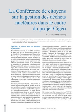 44
Les cahiers de GLOBAL CHANCE - N° 35 - Juin 2014
1946-2005: de l’action brute aux procédures
démocratiques?
La Conférence de citoyens sur les déchets nucléaires et
le projet Cigéo, qui s’est déroulée entre décembre 2013
et février 2014, n’est qu’une étape parmi d’autres d’une
histoire longue et mouvementée. En acceptant d’être
un peu caricatural, on pourrait dire que la question du
devenir de ces déchets dont la dangerosité n’est discutée
par personne, est passée, au moins apparemment, de la
sphère du gouvernement conseillé par un petit nombre
de scientiﬁques très impliqués dans le développement de
l’énergie nucléaire, à la sphère des procédures démocra-
tiques, dont la capacité à changer le cours des décisions,
ou à convaincre une large majorité des citoyens, reste à
démontrer. Certes, rapidement, le gouvernement et les
scientiﬁques ont dû faire face à une contestation vivace.
Certes, aujourd’hui, le lien entre procédure démocratique
et énoncé de droits fondamentaux mis en œuvre par des
règles efﬁcaces mérite d’être relativisé, on le verra. Mais
contrairement à ce que l’on dit souvent, les temps ont mal-
gré tout changé.
Durant une première période (1946 – 1975), en effet, les
déchets nucléaires ﬁrent l’objet de décisions au cas par
cas, sans réﬂexion préalable ni inscription dans un proces-
sus démocratique. On est alors dans l’acte brut, la pratique
de l’immersion en mer s’impose. C’est simple, peu coû-
teux, considéré comme sûr par une partie de la commu-
nauté scientiﬁque en raison de la dilution des éléments
dangereux et de la conﬁance faite au conditionnement des
déchets les plus actifs. Seule, une poignée de scientiﬁques
s’y oppose. Il faut attendre 1958 et la Conférence des
Nations Unies sur le droit de la mer, qui n’est donc pas une
institution de gestion de la question nucléaire, pour qu’une
institution politique commence à émettre des doutes,
alerte l’AIEA puis l’Agence pour l’énergie nucléaire de
l’OCDE, sans grand succès. Ce sont ﬁnalement les États
parties à la Convention de Londres qui, en 1972, vont
organiser l’interdiction de l’immersion des déchets les
plus fortement radioactifs à partir de 1975 puis leur inter-
diction totale en 1993. Là encore, c’est une initiative du
droit de la mer visant l’ensemble des déchets, et non une
initiative des institutions en charge du nucléaire.
Cettedécisionobligeàouvrirunesecondepériode,1975–
1991, période de réﬂexion sur les solutions qui pourraient
être imaginées; les rapports scientiﬁques se succèdent,
qui, dès le départ, s’intéressent plus particulièrement à la
solution du stockage en couches géologiques profondes,
granite ou/et argile, à côté des espoirs mis dans la transmu-
tation (la Commission Castaing avait au contraire lié les
deux). Mais c’est en 1975 également, qu’est créé le Grou-
pement des scientiﬁques pour l’information sur l’énergie
nucléaire qui regroupe des scientiﬁques qualiﬁés capables
de proposer une analyse critique des développements
scientiﬁques et techniques ainsi que des faits qui émaillent
l’histoire du nucléaire (GSIEN). Durant cette période, le
gouvernement recherche des sites de stockage et se heurte
à plusieurs refus. Il devient évident qu’il faut changer de
méthode de gouvernement, ce qu’entérine Michel Rocard
en décidant un moratoire le 9 février 1990.
Dès lors, tout est en place pour que s’ouvre en 1990-1991
la troisième période, celle qui implique pour la première
fois le Parlement, avec la loi Bataille. D’un côté, le pro-
cessus parlementaire est soigneusement cadré, que ce soit
à l’Ofﬁce parlementaire des choix scientiﬁques et tech-
M-A.Hermitte* (CNRS et EHESS)
La Conférence de citoyens
sur la gestion des déchets
nucléaires dans le cadre
du projet Cigéo
* M-A.Hermitte ayant présidé le comité de pilotage de cette conférence de citoyens, il faut considérer que cet article reﬂète son point de vue
personnel sur une opération qu’elle a contribué à mener. Ce n’est donc pas un point de vue distancié. Pour ce faire, consulter le rapport du
Comité d’évaluation qui sera publié sur le site de la CNDP.
 