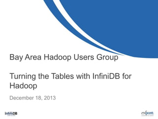 Bay Area Hadoop Users Group
Turning the Tables with InfiniDB for
Hadoop
December 18, 2013

 