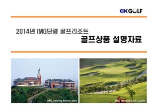2014년 IMG단령 골프리조트
골프상품 설명자료골프상품 설명자료
IMG Danring Resort View IMG Danring Golf Course
 
