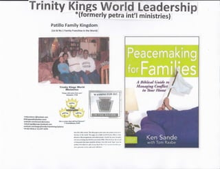 Trinity Ki,ryss World Leadership/*(formerly petra int'r ministries)
Patillo Fanrily Kfingdom
(lst & No.1 FamiNy Franchis* in the World)
Tricrlty l(ingx Ularld
Minirtrioa
"l{ngr wdl rm* .lrom 1rer "
6*n&nls {?lB
{'lph,&
.
tltE
EsPilSrp
." frFrrf '
.{cDwetr
-tr.i.,' "-6..'
&pl a cffi :Srst Mrl isFt lbr€wj'
{ Codtrthl*nr Fr?$
,6w#tilffi,
ru,ssqitfl
ti wAslnllfiT{lN l},u.
ri nilyre5t@rB-X.@outtook"r0rn
Silk lnpp*tillo{twine r.com !
ecehook "rorny'onemlsdomuoice
rfudt1k i ng5@glr6upr.farebook.rom
c cebosk,€o,fi /BaBen/FErn ily-f ram.htrNfi F-Syrtem s
'l{-6tx-t216 61 412-S?7-25?0
lsur litrl i! liL. n hai!!- Tht t$k F"qf,r ie 'r*UJ r:rnlr. *t l,rtJur 1ur rit tr
durur" tr thr urful lllr* g'rge orr r rlady r*ttrrl tl !ru {litri.* tJ"rh
pltxurcl, diarouragrmrt& e{l n(fuirrffist, 1,,!t hf ,!nf ?uor :lrrlflri'.
*h{ iltlnrs lrdu$ ioqri{ml ir po*r lxt"h ul ld{. }ldu! lt! l{,${ llrt ri;llJ
F lh*ing m*dr t&rt nu*t urnl l'w qLl lmlr t lrs! tl,r Mrtul'iirlr'' rrrr,rl l*
rrirtr, [q n thor ix ruirl rr{ pr*r L,rrl, ths u rv r rt.-.x{i,!l tr],lr 1lrr
r,!1, sdtr rut$ kl tLr. uul e'rr& urll'rl*rr
 