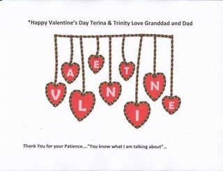 *Happy Valentine's Day Terina & Trinity Love Granddad and Dad
Thank You for your Patience...."You know what I am talking about"...
 