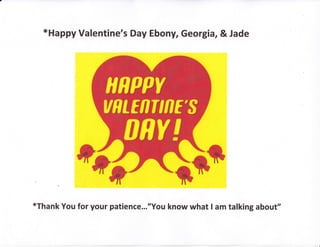 *Happy Valentine's Day Ebohy, Georgia, & Jade
*Thank You for your patience..."You know what I am talking about"
 
