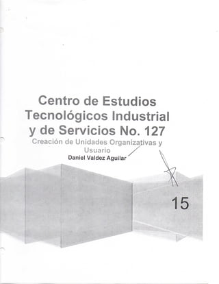 Centro de Estudios
Tecnológicos industrial
y de Servicios No. 127
Creación de Unidades Organizativas y
Usuario
Daniel Valdez AguMar
15
 