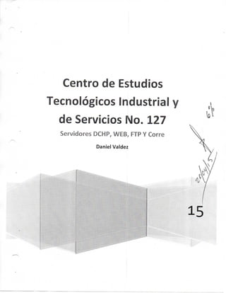 Centro de Estudios
Tecnológicos Industrial
de Servicios No. 127
Servidores DCHP, WEB, FTP Y Corre
Daniel Valdez
 