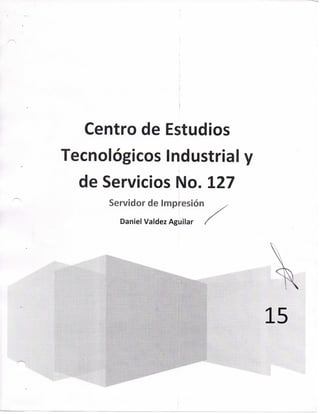 Centro de Estudios
Tecnológicos Industrial
de Servicios No. 127
Servidor de Impresión
Daniel Valdez Aguilar
 