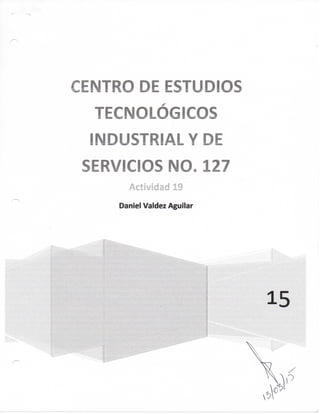 CENTRO DE ESTUDIOS
TECNOLÓGICOS
INDUSTRIAL Y DE
SERVICIOS NO. 127
Act¡¥¡dad 19
Daniel Valdez Aguilar
 