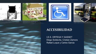 ACCESIBILIDAD
I.E.S. ORTEGA Y GASSET
Diego Soldevila, Cristian Zamora
Rafael Luque y Carlos Garcia

 