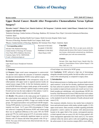Clinics of Oncology
ISSN: 2640-1037 Volume 6
Review Article
clinicsofoncology.com 1
Upper Rectal Cancer: Benefit After Preoperative Chemoradiation Versus Upfront
Surgery?
Myroslav Lutsyk1,2
, Mònica Caro1
, Beatriz Gutiérrez1
, Ilit Turgeman 3
, Gabriela Antelo1
, Isabel Planas1
, Yolanda Luis1
, Ernest
Luguera4
and Salvador Villà1*
1
Radiation Oncology. Catalan Institute of Oncology. Badalona. HU Germans Trias i Pujol. Universitat Autònoma de Barcelona.
Catalonia. Spain
2
Radiation Oncology. Rambam Health Care Campus. Haifa University Hospital. Haifa. Israel.
3
Division of Oncology, Rambam Health Care Campus, Haifa, Israel.
4
Physics. Catalan Institute of Oncology. Badalona. HU Germans Trias i Pujol. Catalonia. Spain
*
Corresponding author:
Salvador Villà, Radiation Oncology,
Catalan Institute of Oncology, HU Germans
Trias I Pujol, 08916, Badalona, Barcelona,
Catalonia, Spain, Tel No: 34609345640,
E-mail: svilla@iconcologia.net
Received: 01 Feb 2022
Accepted: 15 Feb 2022
Published: 22 Feb 2022
J Short Name: COO
Copyright:
©2022 Salvador Villà. This is an open access article dis-
tributed under the terms of the Creative Commons Attribu-
tion License, which permits unrestricted use, distribution,
and build upon your work non-commercially.
Citation:
Salvador Villà, Upper Rectal Cancer: Benefit After Pre-
operative Chemoradiation Versus Upfront Surgery?. Clin
Onco. 2022; 6(1): 1-8
Keywords:
Upper Rectal Cancer, Neoadjuvant Treatment,
Surgery
1. Summary
1.1 Purpose: Upper rectal cancer management is controversial.
The present series reports the outcomes of treatment comparing
neoadjuvant chemoradiation (NCRT) versus upfront surgery.
1.2. Methods and materials: In this retrospective study we en-
rolled patients with upper rectal or sigmoid junction locally ad-
vanced tumors (stages II-III). At the first Institution patients re-
ceived NCRT followed by surgery (study group); at the second In-
stitution patients were referred to upfront surgery (control group).
Overall survival was the main endpoint of the analysis. Local re-
lapse and other clinical variables were also analyzed.
1.3. Results: Fifty patients in the study group and 32 patients in
the control group were analyzed. In the NCRT group there were
more N-positive patients (p<0.001); T-stage was similar for both
groups. All surgical procedures were performed with R0 margins.
Among NCRT patients, in seven cases (14%) complete pathologic
response was found. In 27 cases (54%) downstaging in T-stage
was achieved. Comparing OS between NCRT and control group
there was no significant difference at five years: 84% for NCRT
group and 79% for control group (p 0.37). In univariate analysis,
clinical T-stage had a statistically significant impact on survival.
Patients with cT3 disease did better than patients with cT4 (p =
0.014). Two cases of G4 toxicity were observed and only one case
of local relapse was observed in NCRT group.
1.4. Conclusion: NCRT achieved a high rate of downstaging
alongside tolerable toxicity profile, but did not affect survival out-
come in this selected group, as compared to surgery alone.
2. Introduction
Rectal adenocarcinoma is a leading cause of cancer death in devel-
oped countries1. In the last few decades, significant improvement
has been achieved in patient outcome [2]. Preoperative radiation
has resulted in improved local control and overall survival. Com-
bined neoadjuvant radiotherapy with chemotherapy (NCRT) fol-
lowed by Total Mesorectal Excision (TME) has been well evaluat-
ed in several landmark studies and this approach has been defined
as the standard of care for the treatment of locally advanced rectal
cancer [3-9].
This treatment schedule, however, has mainly been evaluated in
lower and mid rectal tumors while studies include roughly 12-18%
upper rectal tumors. Data currently available regarding preferable
preoperative curative options for patients with adenocarcinoma
located at the upper third of the rectum, rectosigmoid junction,
or distal sigmoid colon are scarce [10, 44]. For these patient’s dif-
ferent management approaches have been used [11]. For tumors
confined within the narrow pelvis walls and neighboring organs,
the achievement of clear recection margins (R0) is more difficult.
 