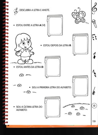 *{^DESCUBRA A LETRA E ANoTE
v
o ESTOU ENTRE A LETRA A E C:
6
1
fr
. ESTOU DEPOIS DA LETRA R:
. ESTOU ANTES DA LETRA D:
€ Arrva,-
^Ê a
-8
SOU A ÚTINNA LETRA DO
ALFABETO:
SOU A PRIMEIRA LETRA DO ALFABETO:
c§â, l-) +--
*ê g G.'r-
 