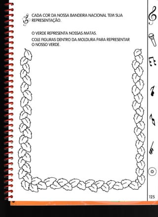 CADA COR DA NOSSA BANDEIRA NACIONAL TEM SUA
REPRESENTAÇÃO.
O VERDE REPRESENTA NOSSAS MATAS.
COLE FIGURAS DENTRO DA MOLDURA PARA REPRESENTAR
O NOSSO VERDE.
§
1
fr
 
