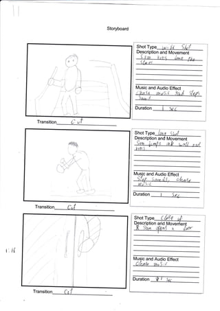 II
Storyboard
Transitio
Transitio
U
t:if
t
I--{ usic and Audio Effect
Duration
ent
M
(
Description and
Shot
i
l
1i
i1
i11, t''
A
',* )
and Audio Effect
;L
Duration
Movement
y i4t I
Description
Shot Type
tiril
It
!I
lf
ii
lfl
i!
ILI
rll
Shot {
a Move
Duration I
Audio Effect
w*S ;/
M and
Tran


t
rl1i
+
-.;r
il'rl
t
it
tl
u
to*
d*
I
,.1
I
f,
.
;-
 
