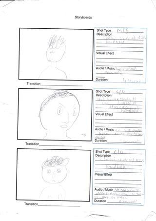 F
Storyboards
Transiti
Transition--
-
Visual Effect
Audio,t
.
I
Duration t,
Shot
Description
l,
I
I
t*
*>
--<*j
C MUSiC
t "., i,=..{,- ,,.
Visual Effect
Audio /
d€
!- ,_
*r,
Shot
Description
Duration
L**S I
t .-. $alk Li'rr t',"4k'.t,
Visual Effect
Shot
{'-Itr,.(J'..
E S.eV
a(,
Audio / Music,
'+
{
Duration
Transition
_
{
-
4.+-
?_+
-t
t
{t
t4y
j
/
'**)-/
,T;.itr.fl-,
, *-*!4v
 