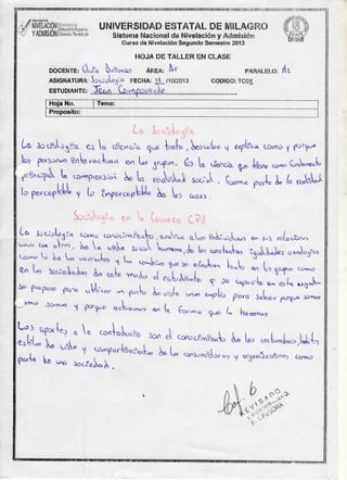 •./ NIVELACIÓN « U N I V E R S I D A D E S T A T A L DE MILAGRO
^ 7 Y ADMISIÓN
Sistema Nacional de Nivelación y Admisión
|
ürSl
Curso de Nivelación S e g u n d o Semestre 2013
HOJA D E T A L L E R E N CLASEDOCENTE:
GLEOI Í)*&o<va0
ASIGNATURA: Souolo^CüESTUDIANTE:
H o j a No.
3éx^
ÁREA:
^
PARALELO:
r
FECHA: 1 W 1 0 / 2 0 1 3
Al
CODIGO: TCOX
Gw>npúUfcirol
Tema:
Proposito:
Les
Sodido^^
lo p e r c e p
SoctoVo^íci e/ C a v a r a C ^ i
<>
° °
*
^
0
U ; _ -
^
«
CbbáfWtfc
^ ^
_
^
^
J
6
c^ao'U
5cU,
M^JlJo^