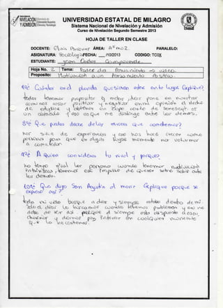 / /NIVELACION

X7

saSÍL^

U N I V E R S I D A D

Y ADMISION cteyTacnoiogá

E S T A T A L

D E

M I L A G R O

Sistema Nacional de Nivelación y Admisión
Curso de Nivelación Segundo Semestre 2013

HOJA DE TALLER EN CLASE

QoC<T

DOCENTE:

ASIGNATURA:

fecxblcxj

Proposito:

4tx^>T
d£.

PARALELO:

/10/2013

9ceVe* d e >
ttoVüo*-í£rh
¿x OTO

c^LXÜofe

pyopo^lrt>r

poa^-Go

^

CODIGO: TCOX

Ct > w N j o O o t » Y d v ,

Tema:

*Í€>vve>ftuür

8>a¿ Q-e,

ÉV^VKolL

(¿FECHA:

jexy*¿Vj^y

ESTUDIANTE:
Hoja No. 2 .

ÁREA:

^

olo^e^

ÜO

fe/y J & v  ú e A ^ o

decte

cí-eA^j-

;

^ c o í ^Oive

o o ^ o ¿oxvLo

«NYO^

G¿

efcV^

<VO«^4"W

< i e Se*vet>cL^V-.

e3
/ "

aor^é^^or'}

W ^ » ' YVíácvJ<XJC<^

WY^CPO
xt^ócA ^or O e ^ v D V U i ?
UJ^Y>JLO
' ^ W V I íe¿u> - t e t ^ ( v v 4 ^ '
?*npuY^o
¿J^e c i e r n e *

Ko

;

(,0§¿ Q-e. ¿ i i j O
MXi ¿¿3JC¡>

Scyy»
b^T^v^

cA

Wvowr

%£>to^

ScUí> c v ^ e

ácplrooe pcHQ^e ^

a ciaíxr ^ V i e r m p ^

eohho

A&dcKs JjLfitá*

 