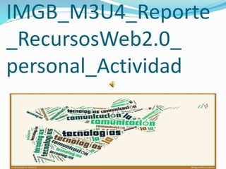IMGB_M3U4_Reporte
_RecursosWeb2.0_
personal_Actividad
 