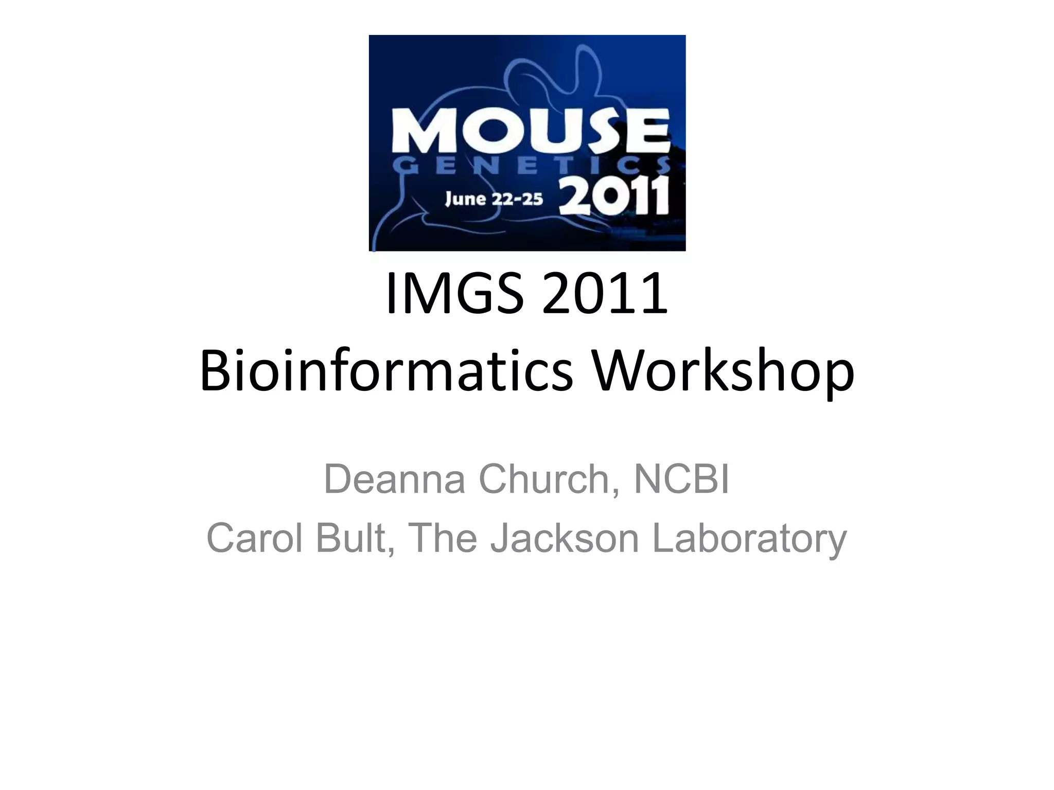 IMGS 2011 Bioinformatics WorkshopDeanna Church, NCBICarol Bult, The Jackson Laboratory