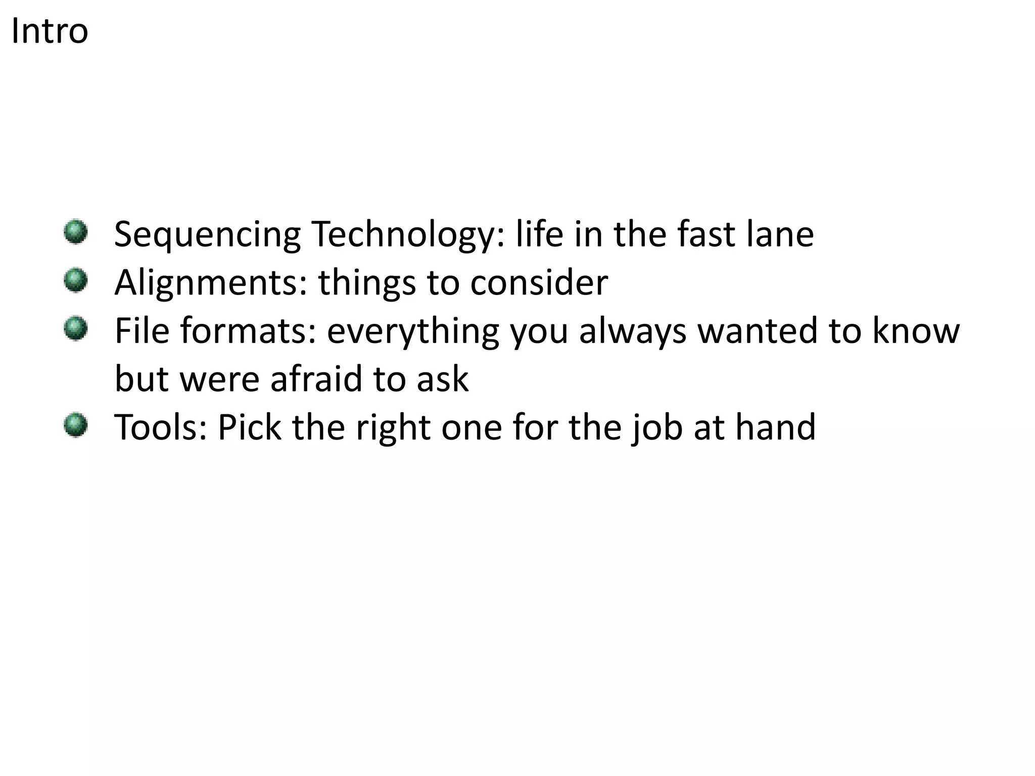 IntroSequencing Technology: life in the fast laneAlignments: things to considerFile formats: everything you always wanted to know but were afraid to askTools: Pick the right one for the job at hand