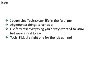 IntroSequencing Technology: life in the fast laneAlignments: things to considerFile formats: everything you always wanted to know but were afraid to askTools: Pick the right one for the job at hand