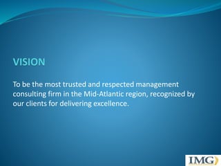 To be the most trusted and respected management 
consulting firm in the Mid-Atlantic region, recognized by 
our clients for delivering excellence. 
 