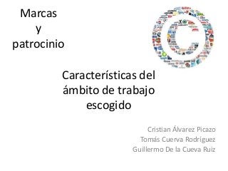 Marcas
y
patrocinio
Características del
ámbito de trabajo
escogido
Cristian Álvarez Picazo
Tomás Cuerva Rodríguez
Guillermo De la Cueva Ruiz

 