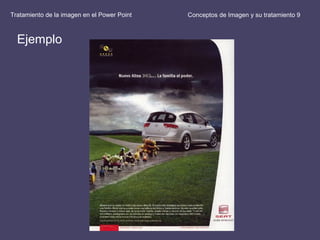 Conceptos de Imagen y su tratamiento 9Tratamiento de la imagen en el Power Point
Ejemplo
 