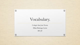 Vocabulary.
Colegio San José Norte
Dilan Buitrago León
801 JT
 