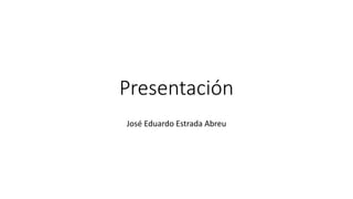 Presentación
José Eduardo Estrada Abreu
 