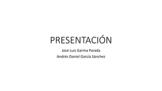 PRESENTACIÓN
José Luis Garma Parada
Andrés Daniel García Sánchez
 