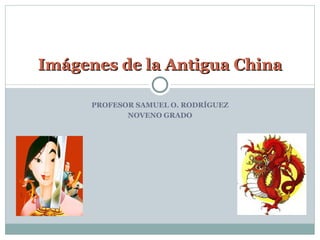 PROFESOR SAMUEL O. RODRÍGUEZ NOVENO GRADO Imágenes de la Antigua China 