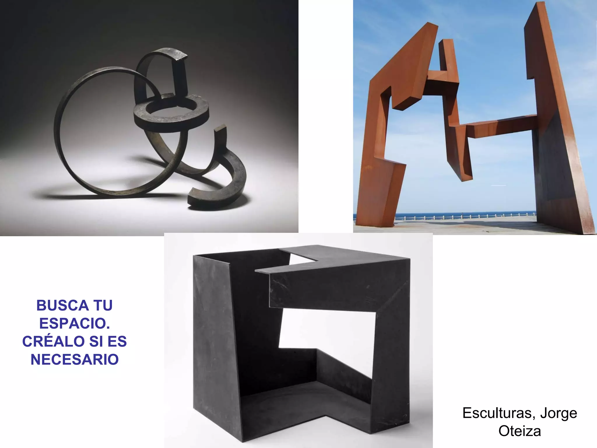 Esculturas, Jorge
Oteiza
BUSCA TU
ESPACIO.
CRÉALO SI ES
NECESARIO
