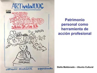 Patrimonio
personal como
herramienta de
acción profesional
Stella Maldonado – Ubuntu Cultural
 