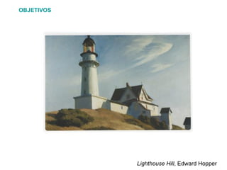 Lighthouse Hill, Edward Hopper
OBJETIVOS
 