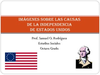 Prof. Samuel O. Rodríguez Estudios Sociales Octavo Grado Imágenes sobre las causas  de la Independencia  de Estados Unidos 