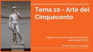Tema 10 - Arte del
Cinquecento
Imágenes a comentar según Estándares de
aprendizaje LOMCE
Profesora Rocío González
 