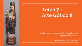 Tema 7 -
Arte Gótico II
Imágenes a comentar según Estándares de
aprendizaje LOMCE
Profesora Rocío González
 