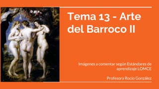 Imágenes a comentar según Estándares de
aprendizaje LOMCE
Profesora Rocío González
Tema 13 - Arte
del Barroco II
 