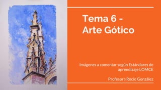 Tema 6 -
Arte Gótico
Imágenes a comentar según Estándares de
aprendizaje LOMCE
Profesora Rocío González
 