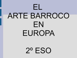EL
ARTE BARROCO
EN
EUROPA
2º ESO
 