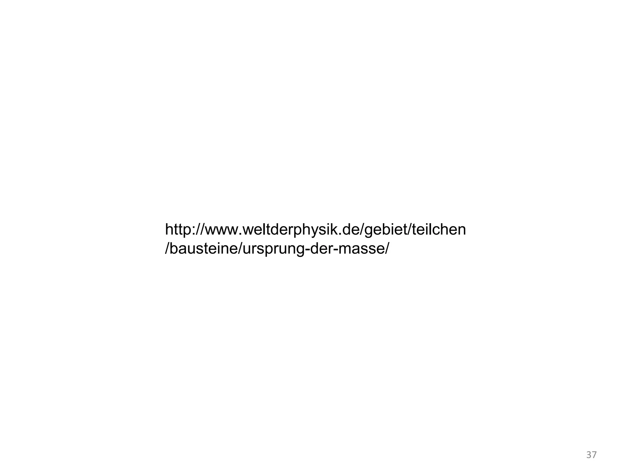 http://www.weltderphysik.de/gebiet/teilchen
/bausteine/ursprung-der-masse/
37