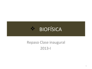  BIOFÍSICA
Repaso Clase inaugural
2013-I
1
 