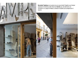 Benedetta Tagliabue es la autora de una nueva tienda Together que Camper
presenta en la céntrica calle Tetuán de Sevilla que, de esta forma, se
convierte en un juego de reflejos y siluetas de zapatos que protagonizan el
espacio.

 