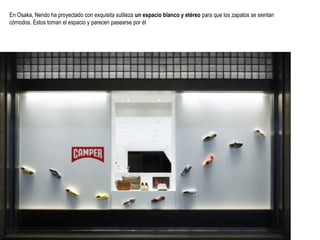 En Osaka, Nendo ha proyectado con exquisita sutileza un espacio blanco y etéreo para que los zapatos se sientan
cómodos. Estos toman el espacio y parecen pasearse por él

 