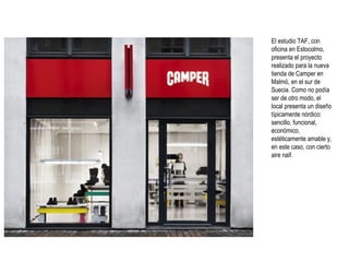 El estudio TAF, con
oficina en Estocolmo,
presenta el proyecto
realizado para la nueva
tienda de Camper en
Malmö, en el sur de
Suecia. Como no podía
ser de otro modo, el
local presenta un diseño
típicamente nórdico:
sencillo, funcional,
económico,
estéticamente amable y,
en este caso, con cierto
aire naif.

 