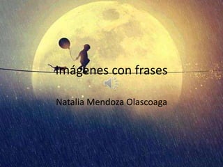 Imágenes con frases
Natalia Mendoza Olascoaga
 