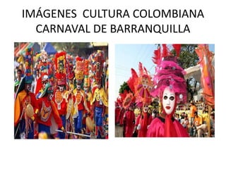IMÁGENES CULTURA COLOMBIANA
CARNAVAL DE BARRANQUILLA
 