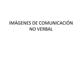 IMÁGENES DE COMUNICACIÓN
NO VERBAL
 